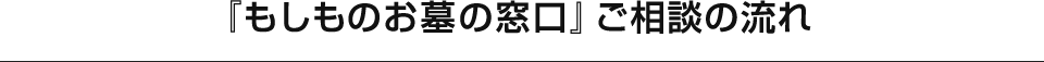 『もしものお墓の窓口』ご相談の流れ