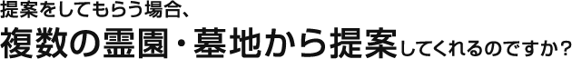 提案をしてもらう場合、複数の霊園・墓地から提案してくれるのですか？